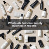 Wholesale Skincare Supply Business in Nigeria